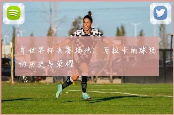 年世界杯决赛场地：马拉卡纳球场的历史与荣耀