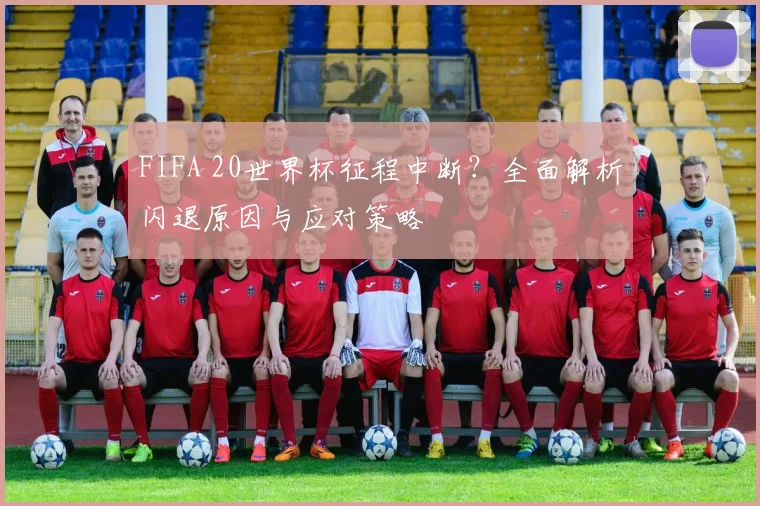 FIFA 20世界杯征程中断？全面解析闪退原因与应对策略